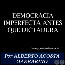 DEMOCRACIA IMPERFECTA ANTES QUE DICTADURA - Por ALBERTO ACOSTA GARBARINO - Domingo, 05 de Febrero de 2017